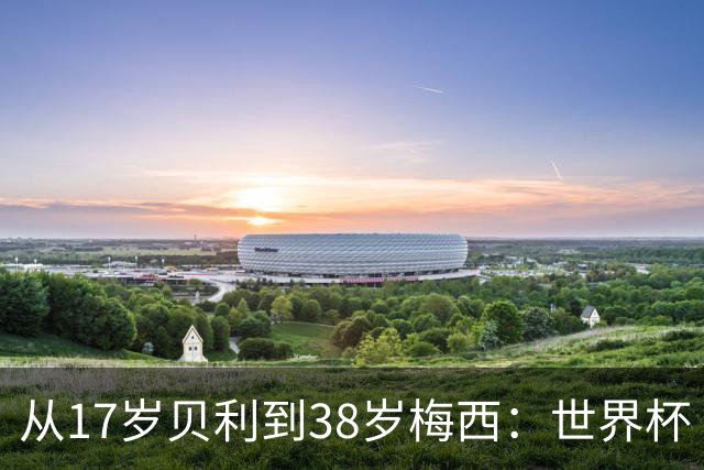 从17岁贝利到38岁梅西：世界杯“帽子戏法”极简史