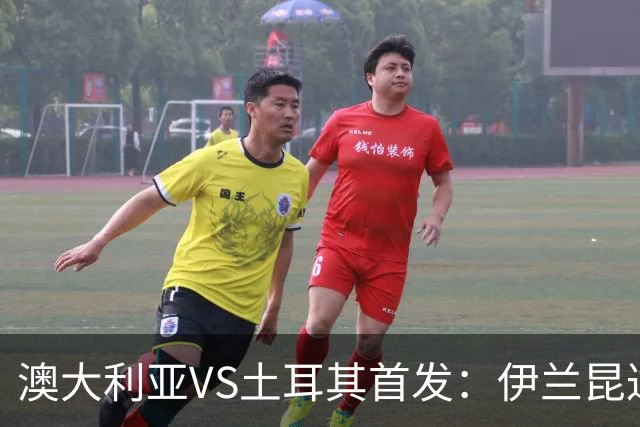 澳大利亚VS土耳其首发：伊兰昆达先发 居勒尔恰10出战